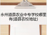 永州道县农业中专学校哪里有(道县农校地址)