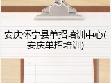安庆怀宁县单招培训中心(安庆单招培训)