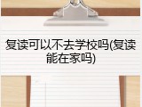 复读可以不去学校吗(复读能在家吗)
