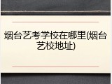 烟台艺考学校在哪里(烟台艺校地址)