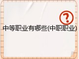 中等职业有哪些(中职职业)