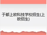 于都上欧科技学校招生(上欧招生)