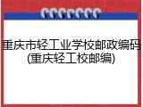 重庆市轻工业学校邮政编码(重庆轻工校邮编)