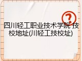 四川轻工职业技术学院 技校地址(川轻工技校址)
