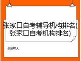 张家口自考辅导机构排名(张家口自考机构排名)