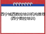 西宁城西数控培训机构推荐(西宁数控培训)