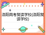 洛阳高考复读学校(洛阳复读学校)