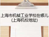 上海市机械工业学校在哪儿(上海机校地址)