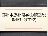 郑州中原补习学校哪里有(郑州补习学校)