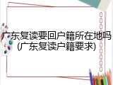 广东复读要回户籍所在地吗(广东复读户籍要求)
