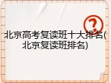 北京高考复读班十大排名(北京复读班排名)