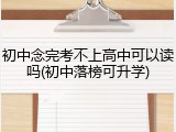 初中念完考不上高中可以读吗(初中落榜可升学)