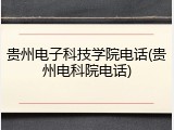 贵州电子科技学院电话(贵州电科院电话)