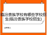 临汾贵族学校有哪些学校招生(临汾贵族学校招生)