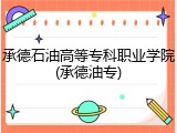 承德石油高等专科职业学院(承德油专)