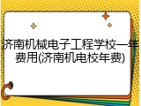 济南机械电子工程学校一年费用(济南机电校年费)