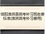 信阳淮滨县高考补习班收费标准(淮滨高考补习费用)