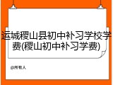运城稷山县初中补习学校学费(稷山初中补习学费)