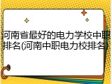 河南省最好的电力学校中职排名(河南中职电力校排名)