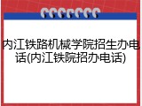 内江铁路机械学院招生办电话(内江铁院招办电话)