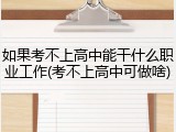 如果考不上高中能干什么职业工作(考不上高中可做啥)
