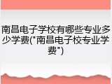 南昌电子学校有哪些专业多少学费("南昌电子校专业学费")