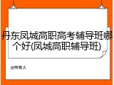 丹东凤城高职高考辅导班哪个好(凤城高职辅导班)
