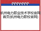 杭州电力职业技术学校官网首页(杭州电力职校官网)