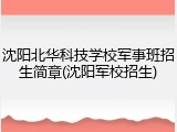 沈阳北华科技学校军事班招生简章(沈阳军校招生)