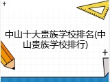 中山十大贵族学校排名(中山贵族学校排行)