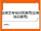 空乘艺考培训班费用(空乘培训费用)