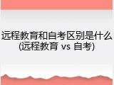 远程教育和自考区别是什么(远程教育 vs 自考)
