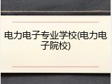电力电子专业学校(电力电子院校)