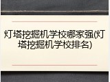 灯塔挖掘机学校哪家强(灯塔挖掘机学校排名)