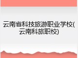 云南省科技旅游职业学校(云南科旅职校)