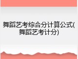 舞蹈艺考综合分计算公式(舞蹈艺考计分)