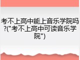 考不上高中能上音乐学院吗?("考不上高中可读音乐学院")