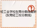 轻工业学校东莞分数线最新(东莞轻工校分数线)