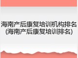 海南产后康复培训机构排名(海南产后康复培训排名)