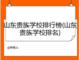 山东贵族学校排行榜(山东贵族学校排名)