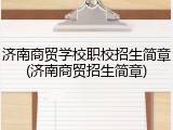 济南商贸学校职校招生简章(济南商贸招生简章)