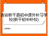 吉安新干县初中课外补习学校(新干初中补校)