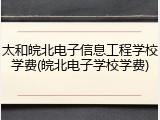 太和皖北电子信息工程学校学费(皖北电子学校学费)