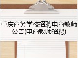 重庆商务学校招聘电商教师公告(电商教师招聘)