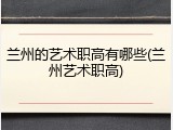 兰州的艺术职高有哪些(兰州艺术职高)