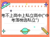 考不上高中上私立高中("中考落榜选私立")