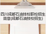 四川成都石油技校职校招生简章(成都石油技校招生)