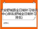 六安舒城县全日制补习培训中心排名(舒城全日制补习排名)