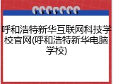 呼和浩特新华互联网科技学校官网(呼和浩特新华电脑学校)