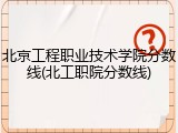北京工程职业技术学院分数线(北工职院分数线)